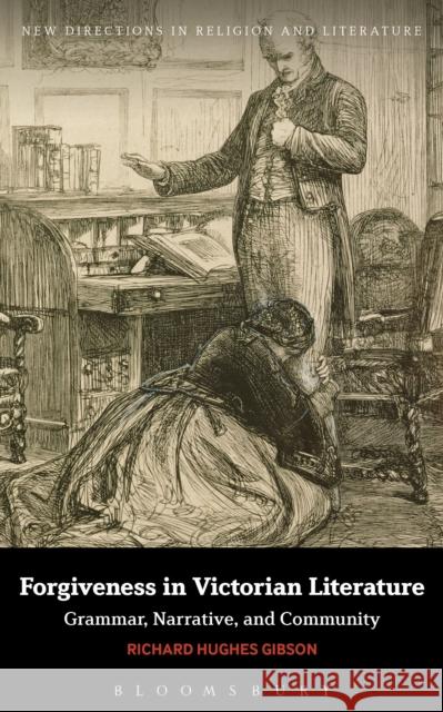 Forgiveness in Victorian Literature: Grammar, Narrative, and Community Richard Hughes Gibson Emma Mason Mark Knight 9781350003750