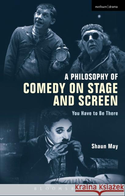 A Philosophy of Comedy on Stage and Screen: You Have to Be There Shaun May 9781350004511