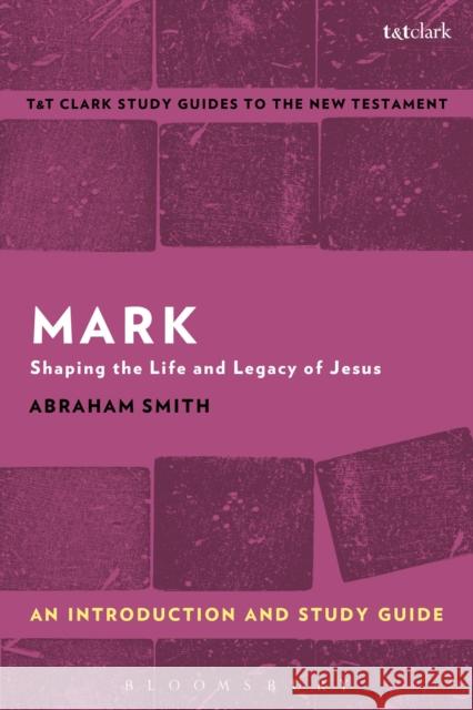 Mark: An Introduction and Study Guide: Shaping the Life and Legacy of Jesus Abraham Smith Benny Liew 9781350008878