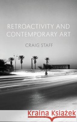 Retroactivity and Contemporary Art Craig Staff (University of Nottingham, UK) 9781350009981 Bloomsbury Publishing PLC