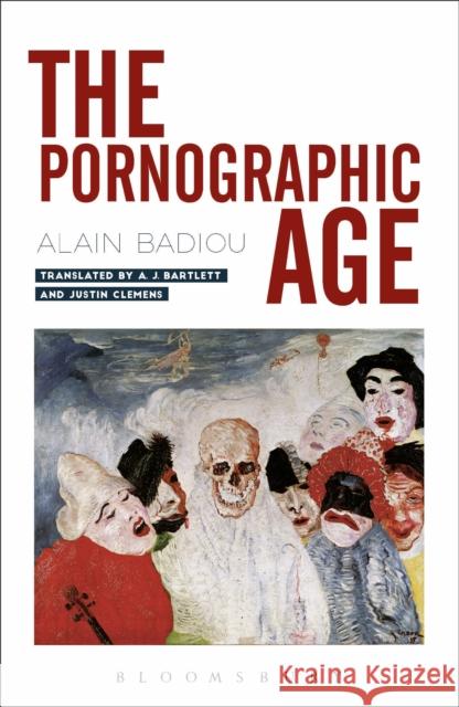 The Pornographic Age Alain Badiou Adam Bartlett Justin Clemens 9781350014787