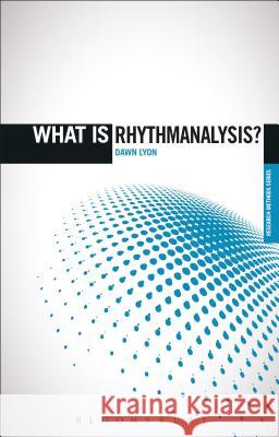 What is Rhythmanalysis? Dr Dawn Lyon (University of Kent, UK) 9781350018273 Bloomsbury Publishing PLC