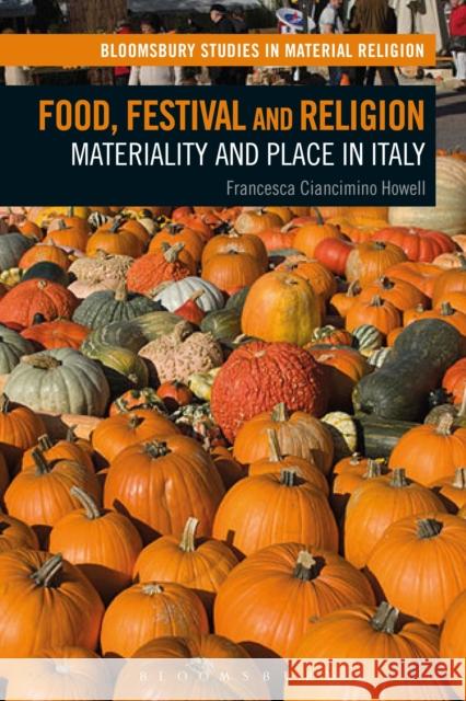 Food, Festival and Religion: Materiality and Place in Italy Francesca Ciancimino Howell Amy Whitehead Birgit Meyer 9781350020863 Bloomsbury Academic