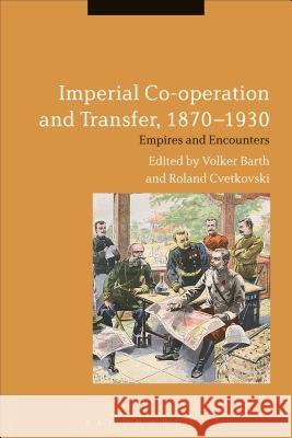 Imperial Co-Operation and Transfer, 1870-1930: Empires and Encounters Volker Barth Roland Cvetkovski 9781350024779