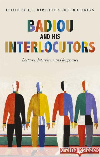 Badiou and His Interlocutors: Lectures, Interviews and Responses Alain Badiou A. J. Bartlett Justin Clemens 9781350026650