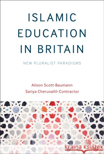 Islamic Education in Britain: New Pluralist Paradigms Alison Scott-Baumann Sariya Cheruvallil-Contractor 9781350026902