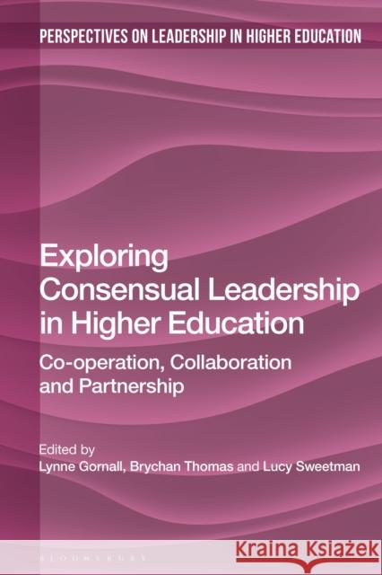 Exploring Consensual Leadership in Higher Education: Co-Operation, Collaboration and Partnership Lynne Gornall Brychan Thomas Lucy Sweetman 9781350043572