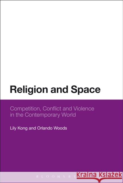 Religion and Space: Competition, Conflict and Violence in the Contemporary World Lily Kong Orlando Woods 9781350044340 Bloomsbury Academic