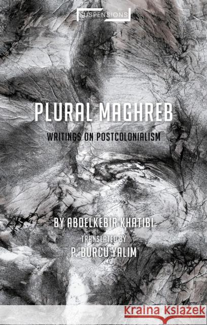 Plural Maghreb: Writings on Postcolonialism Abdelkebir Khatibi P. Burcu Yalim 9781350053946 Bloomsbury Academic