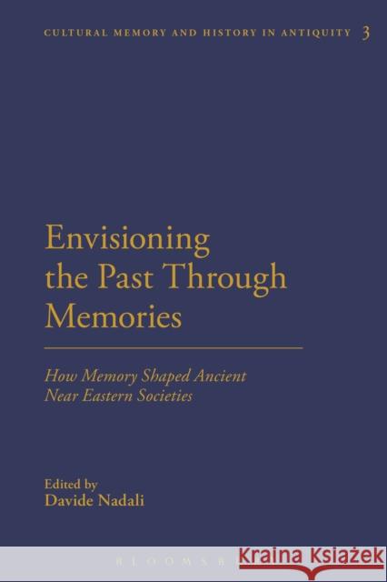 Envisioning the Past Through Memories: How Memory Shaped Ancient Near Eastern Societies Davide Nadali Martin Bommas 9781350060593 Bloomsbury Academic
