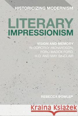 Literary Impressionism: Vision and Memory in Dorothy Richardson, Ford Madox Ford, H.D. and May Sinclair Rebecca Bowler Erik Tonning Matthew Feldman 9781350063914 Bloomsbury Academic