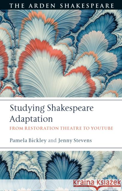 Studying Shakespeare Adaptation: From Restoration Theatre to Youtube Pamela Bickley Jenny Stevens 9781350068636 Arden Shakespeare