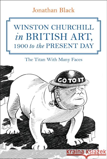 Winston Churchill in British Art, 1900 to the Present Day: The Titan with Many Faces Jonathan Black 9781350081390