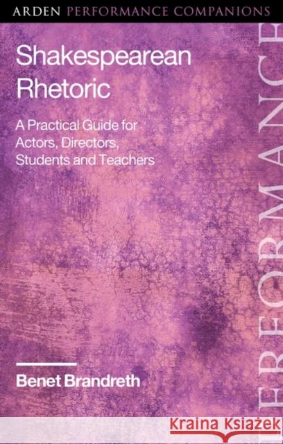 Shakespearean Rhetoric: A Practical Guide for Actors, Directors, Students and Teachers Benet Brandreth Abigail Rokison-Woodall Michael Dobson 9781350087965