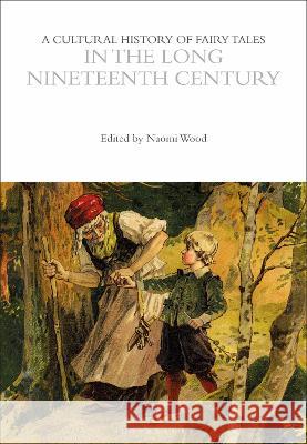 A Cultural History of Fairy Tales in the Long Nineteenth Century Naomi J. Wood 9781350095366