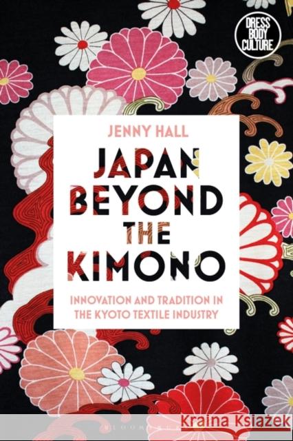 Japan Beyond the Kimono: Innovation and Tradition in the Kyoto Textile Industry Jenny Hall Joanne B. Eicher 9781350095410