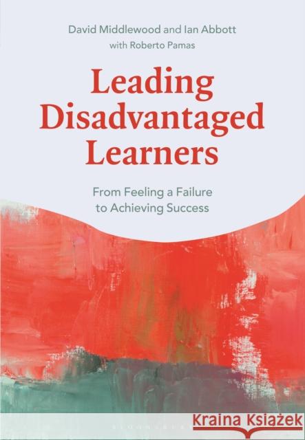 Leading Disadvantaged Learners: From Feeling a Failure to Achieving Success Ian Abbott David Middlewood Roberto Pamas 9781350128293