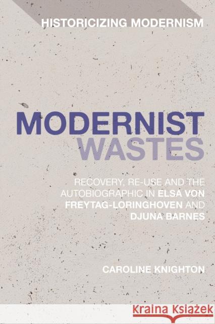 Modernist Wastes: Recovery, Re-Use and the Autobiographic in Elsa Von-Freytag-Lorighoven and Djuna Barnes Caroline Knighton Erik Tonning Matthew Feldman 9781350129023