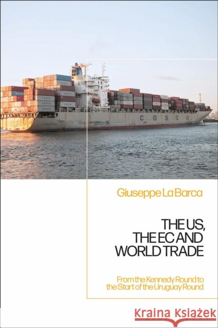 The Us, the EC and World Trade: From the Kennedy Round to the Start of the Uruguay Round Giuseppe L 9781350147935 Bloomsbury Academic