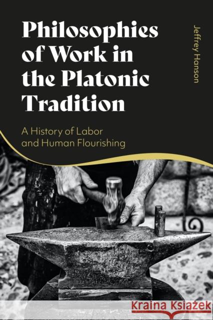 Philosophies of Work in the Platonic Tradition: A History of Labor and Human Flourishing Jeffrey Hanson 9781350150935