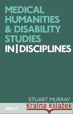 Medical Humanities and Disability Studies: Indisciplines Murray, Stuart 9781350172173 Bloomsbury Academic