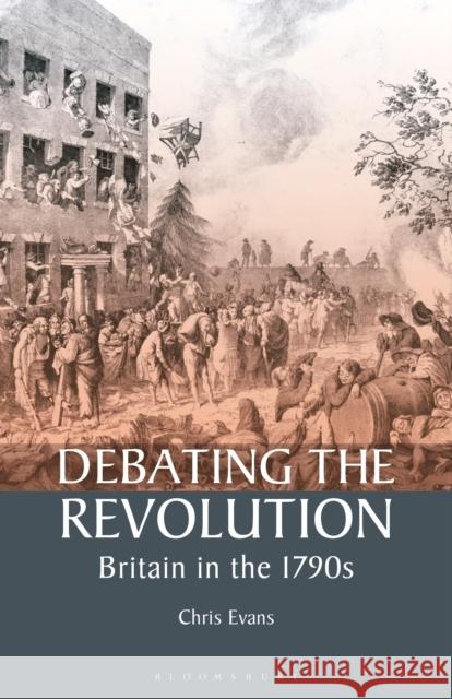 Debating the Revolution: Britain in the 1790s Chris Evans 9781350175242