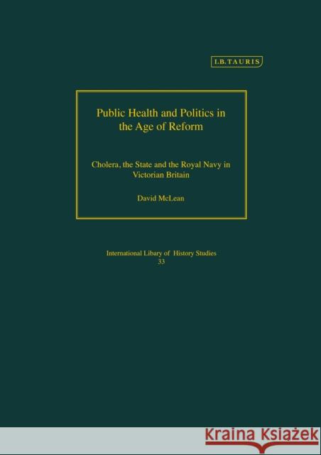 Public Health and Politics in the Age of Reform: Cholera, the State and the Royal Navy in Victorian Britain David McLean 9781350176171