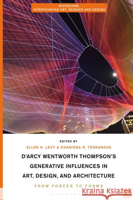 D'Arcy Wentworth Thompson's Generative Influences in Art, Design, and Architecture: From Forces to Forms Ellen K. Levy Charissa N. Terranova Meredith Tromble 9781350191150