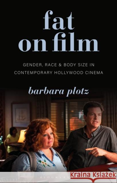 Fat on Film: Gender, Race and Body Size in Contemporary Hollywood Cinema Barbara Plotz Angela Smith Claire Nally 9781350191662