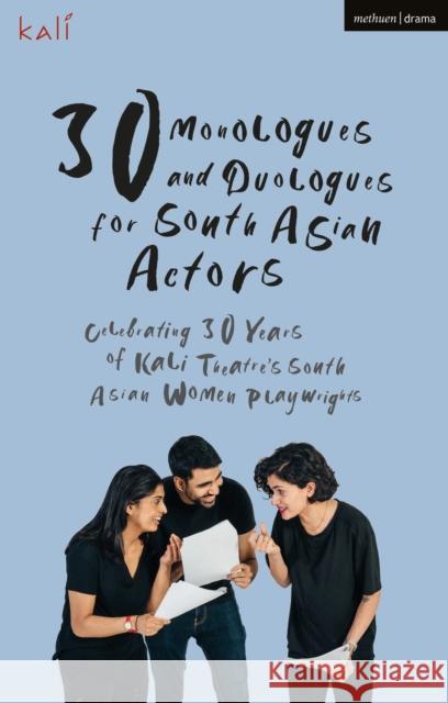 30 Monologues and Duologues for South Asian Actors: Celebrating 30 Years of Kali Theatre's South Asian Women Playwrights Kali Theatre 9781350203891