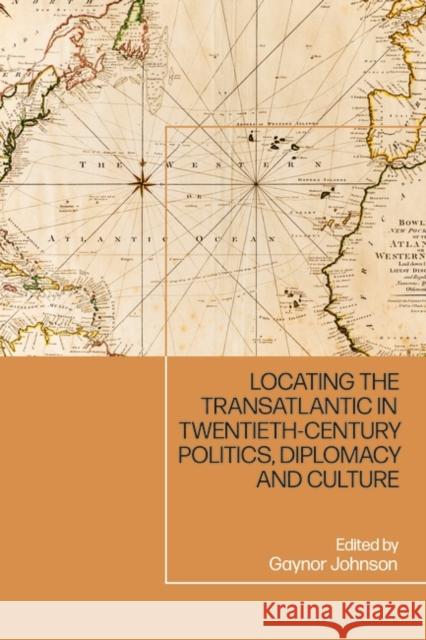 Locating the Transatlantic in Twentieth-century Politics, Diplomacy and Culture Gaynor Johnson (University of Kent, UK) 9781350227828