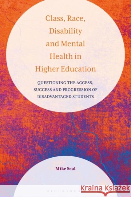 Class, Race, Disability and Mental Health in Higher Education: Questioning the Access, Success and Progression of Disadvantaged Students Mike Seal 9781350247383