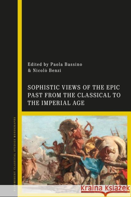 Sophistic Views of the Epic Past from the Classical to the Imperial Age  9781350255807 Bloomsbury Publishing PLC