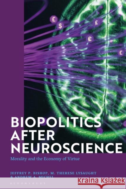 Biopolitics After Neuroscience: Morality and the Economy of Virtue Jeffrey P. Bishop M. Therese Lysaught Andrew A. Michel 9781350288485