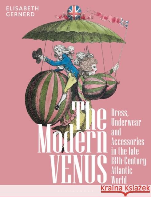 The Modern Venus: Dress, Underwear and Accessories in the Late 18th-Century Atlantic World Gernerd, Elisabeth 9781350293373 Bloomsbury Visual Arts