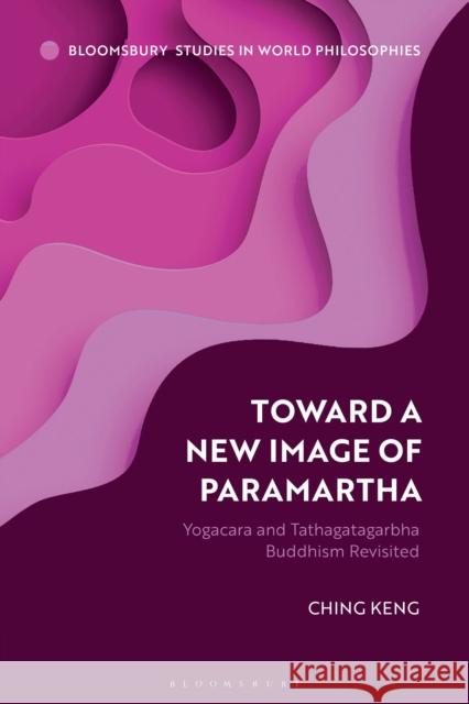 Toward a New Image of Paramartha: Yogacara and Tathagatagarbha Buddhism Revisited Keng, Ching 9781350303904