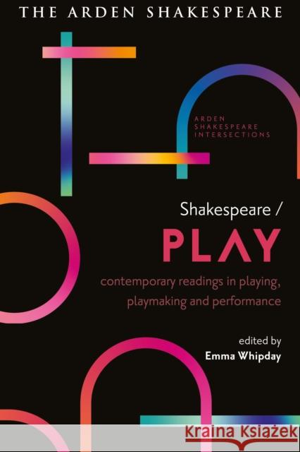 Shakespeare / Play: Contemporary Readings in Playing, Playmaking and Performance Emma Whipday Lucy Munro Sonia Massai 9781350304437 Arden Shakespeare