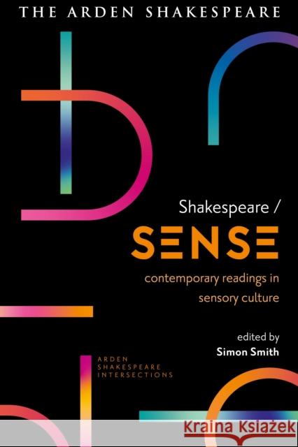 Shakespeare / Sense: Contemporary Readings in Sensory Culture Simon Smith Lucy Munro Sonia Massai 9781350333260 Bloomsbury Publishing PLC