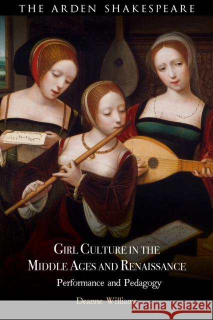 Girl Culture in the Middle Ages and Renaissance: Performance and Pedagogy Williams, Deanne 9781350343207