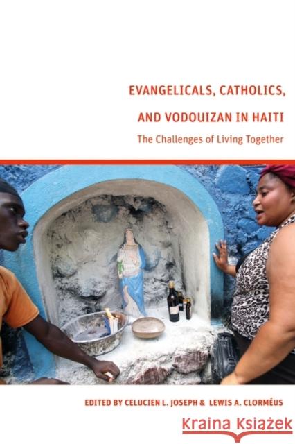 Evangelicals, Catholics, and Vodouyizan in Haiti: The Challenges to Live Together Celucien L. Joseph Lewis A. Clorm?us 9781350351707 Bloomsbury Academic