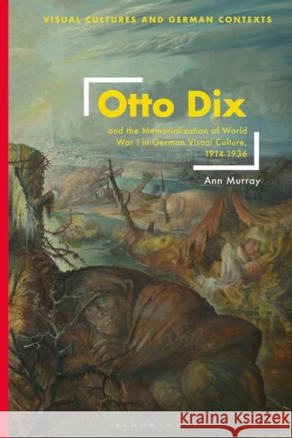 Otto Dix and the Memorialization of World War I in German Visual Culture, 1914-1936 Ann Murray Deborah Ascher Barnstone Thomas O. Haakenson 9781350354623
