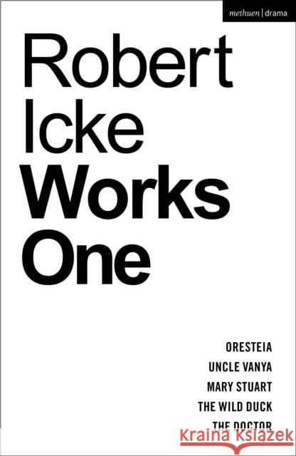 Robert Icke: Works One: Oresteia; Uncle Vanya; Mary Stuart; The Wild Duck; The Doctor Robert Icke 9781350407299 Methuen Drama
