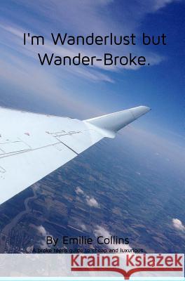 I'm Wanderlust but Wander-Broke: A teen's and a young-adult's guide to cheap, luxurious travel Emilie Collins 9781364354398