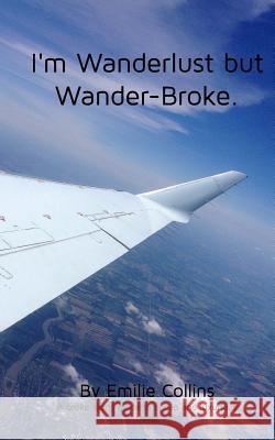 I'm Wanderlust but Wander-Broke: A teen's and a young-adult's guide to cheap, luxurious travel Emilie Collins 9781364354404