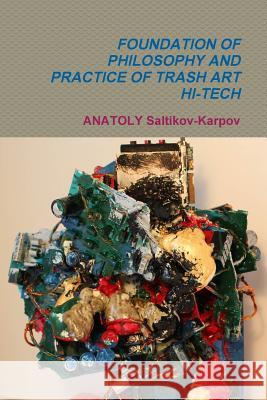 Foundation of Philosophy and Practice of Trash Art Hi-Tech Anatoly Saltikov-Karpov 9781365074233