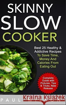 Skinny Slow Cooker: Best 25 Healthy & Addictive Recipes To Save Time, Money And Calories From Eating Out Wilson, Paul 9781365077012