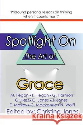 Spotlight on the Art of Grace Nick Wolff, Christine Jones, Mark Fegan, Rebecca Fegan, Gloria Harmon, George Hast, Keith Jones, Chip Mackenzie, Evelyn  9781365404559