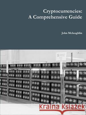 Cryptocurrencies: A Comprehensive Guide John Mclaughlin 9781365459122