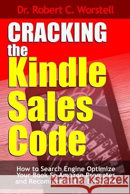 Cracking the Kindle Sales Code: How To Search Engine Optimize Your Book So Amazon Promotes and Recommends it To Everyone Worstell, Robert C. 9781365515781