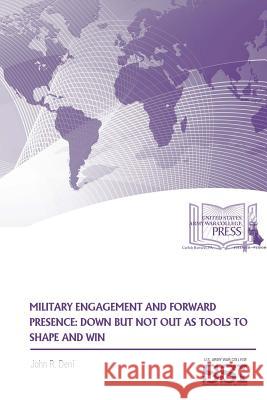 Military Engagement And Forward Presence: Down But Not Out As Tools To Shape And Win Deni, John R. 9781365521850